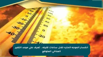 انكسار الموجة الحارة خلال ساعات قليلة.. تعرف على موعد التغير المناخي المتوقع